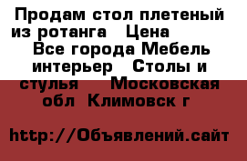 Продам стол плетеный из ротанга › Цена ­ 34 300 - Все города Мебель, интерьер » Столы и стулья   . Московская обл.,Климовск г.